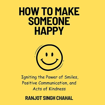 How to Make Someone Happy: Igniting the Power of Smiles, Positive Communication, and Acts Kindness