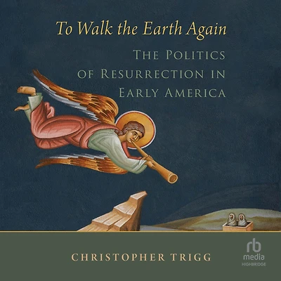 To Walk The Earth Again: Politics of Resurrection Early America