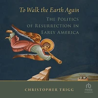To Walk The Earth Again: Politics of Resurrection Early America