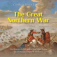 The Great Northern War: The History of the Conflict that Made Russia the Dominant Empire in the Baltic