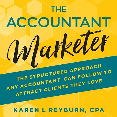 The Accountant Marketer: Structured Approach Any Can Follow to Attract Clients They Love