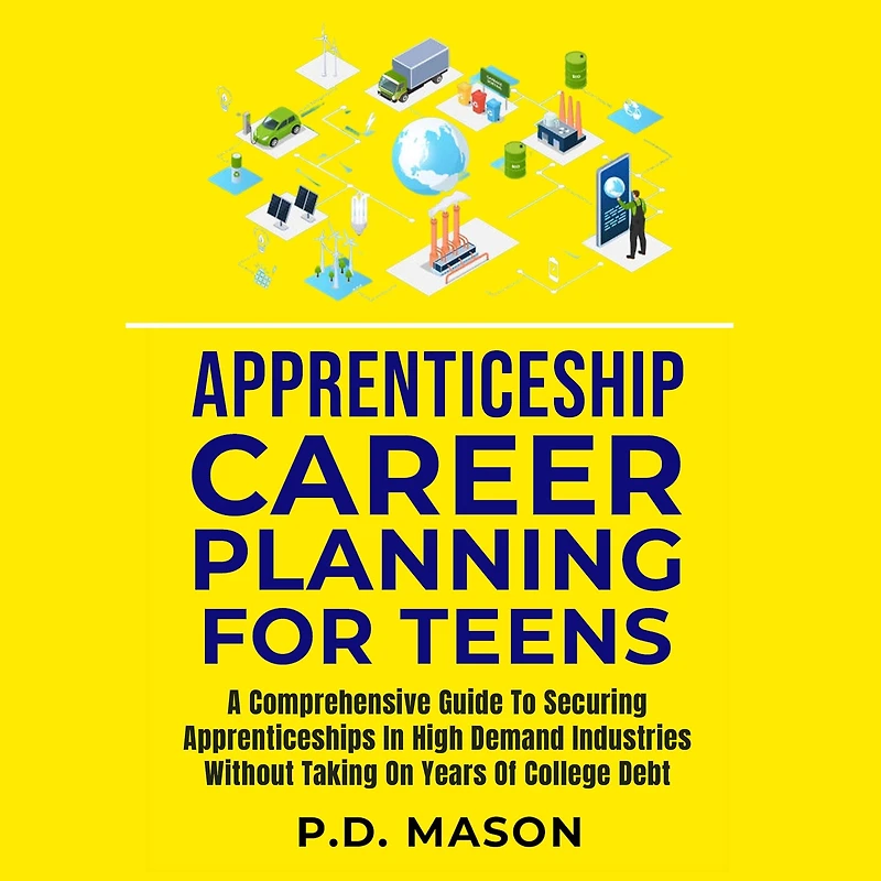 Apprenticeship Career Planning For Teens: A Comprehensive Guide To Securing Apprenticeships High Demand Industries Without Taking On Years Of College Debt