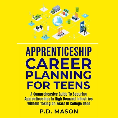 Apprenticeship Career Planning For Teens: A Comprehensive Guide To Securing Apprenticeships High Demand Industries Without Taking On Years Of College Debt