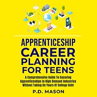 Apprenticeship Career Planning For Teens: A Comprehensive Guide To Securing Apprenticeships High Demand Industries Without Taking On Years Of College Debt