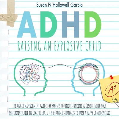 ADHD: Raising An Explosive Child: The Anger Management Guide for Parents to Understanding & Disciplining Your Hyperactive Child in Digital Era. 7+ No-Drama Strategies to Raise a Happy Confident Kid.