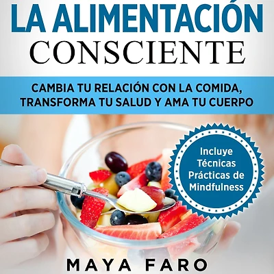 la alimentación consciente: Cambia tu relación con comida, transforma salud y ama cuerpo