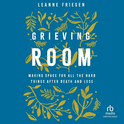 Grieving Room: Making Space for All the Hard Things after Death and Loss