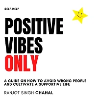 Positive Vibes Only: a Guide on How to Avoid Wrong People and Cultivate Supportive Life