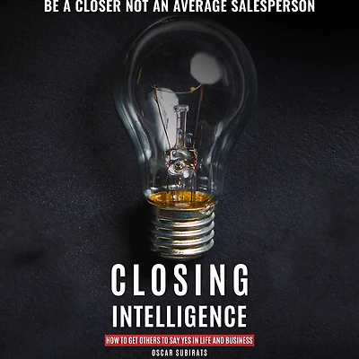 CLOSING INTELLIGENCE: How To Get Others Say Yes Life And Business (Abridged)
