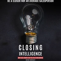 CLOSING INTELLIGENCE: How To Get Others Say Yes Life And Business (Abridged)