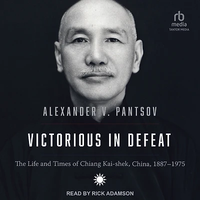Victorious Defeat: The Life and Times of Chiang Kai-shek, China, 1887-1975