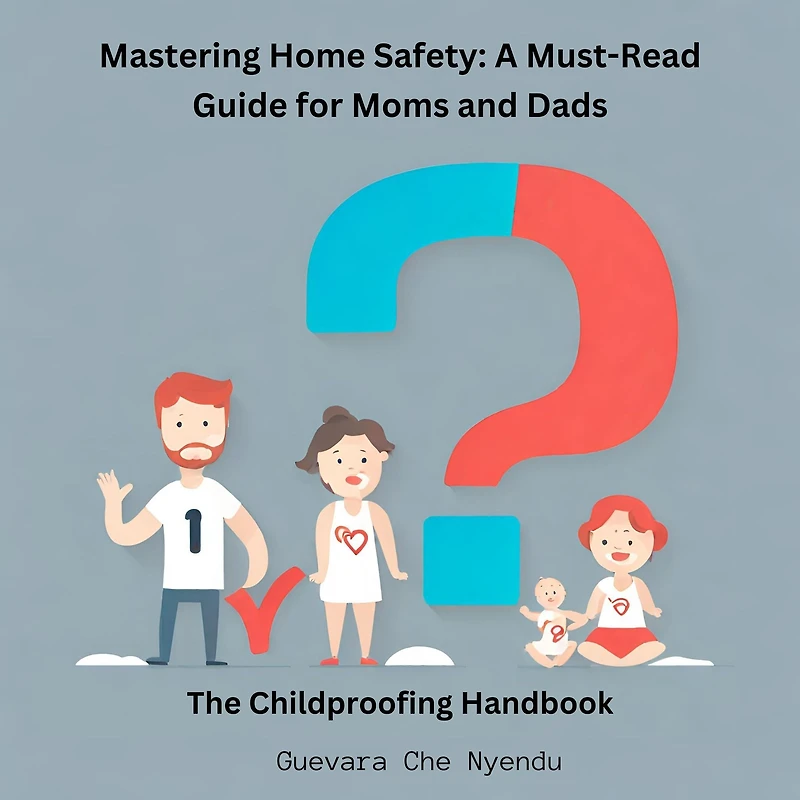 Mastering Home Safety: A Must-Read Guide for Moms and Dads:The Childproofing Handbook