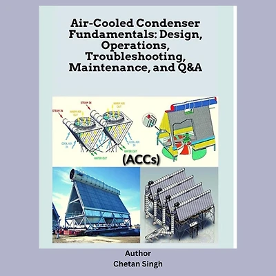 Air-Cooled Condenser Fundamentals: Design, Operations, Troubleshooting, Maintenance, and Q&A