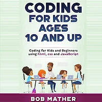 Coding for Kids Ages 10 and Up: Beginners using html, css Javascript