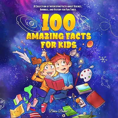 100 Amazing Facts for Kids : A Collection of Interesting about Science, Animals, and History Fun Times