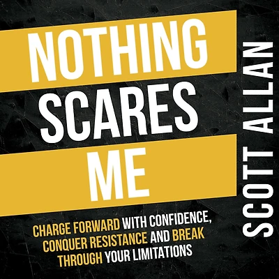 Nothing Scares Me: Charge Forward With Confidence, Conquer Resistance, and Break Through Your Limitations