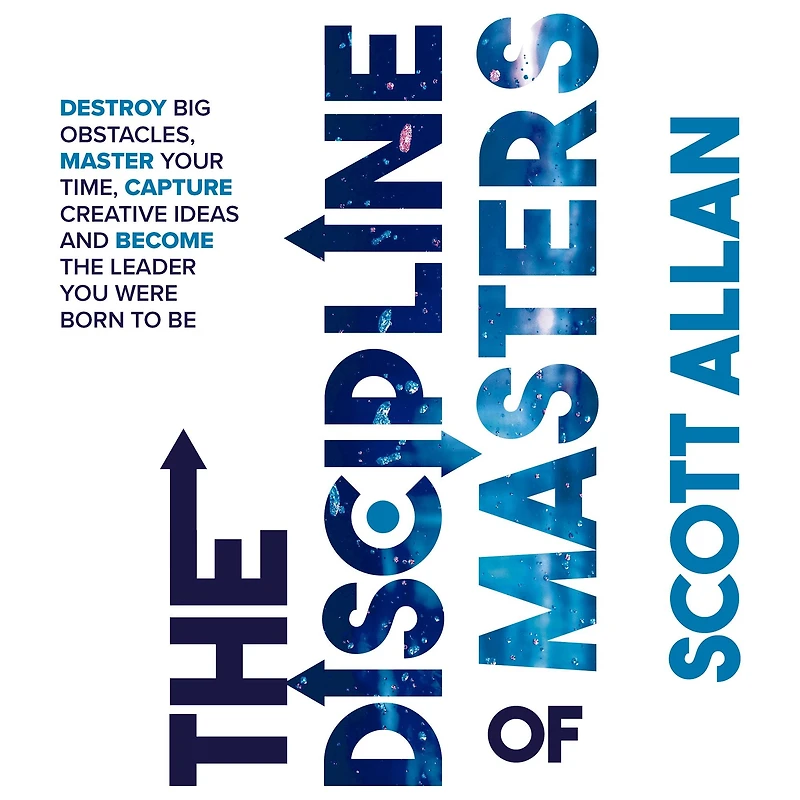 the Discipline of Masters: Destroy Big Obstacles, Master Your Time, Capture Creative Ideas and Become Leader You Were Born to Be