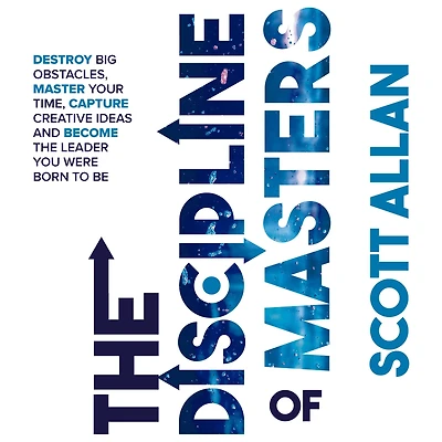 the Discipline of Masters: Destroy Big Obstacles, Master Your Time, Capture Creative Ideas and Become Leader You Were Born to Be