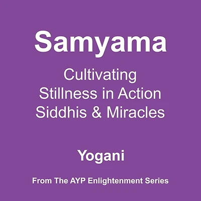Samyama - Cultivating Stillness Action, Siddhis and Miracles (AYP Enlightenment Series, #5)