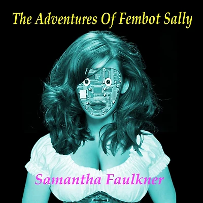 The Adventures of Fembot Sally: the collected stories