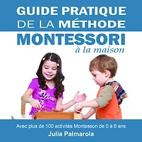 Guide Pratique de la Méthode Montessori à Maison: Avec plus 100 activités 0 6 ans