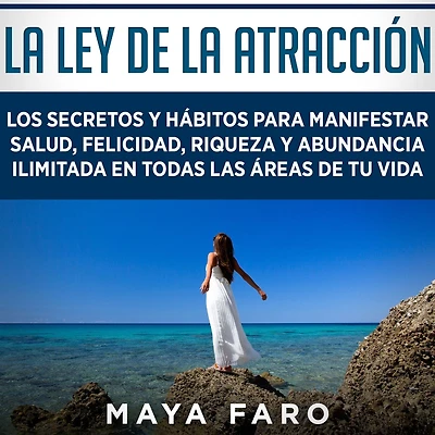 la ley de atracción: Los secretos y hábitos para manifestar salud, felicidad, riqueza abundancia ilimitada en todas las áreas tu vida