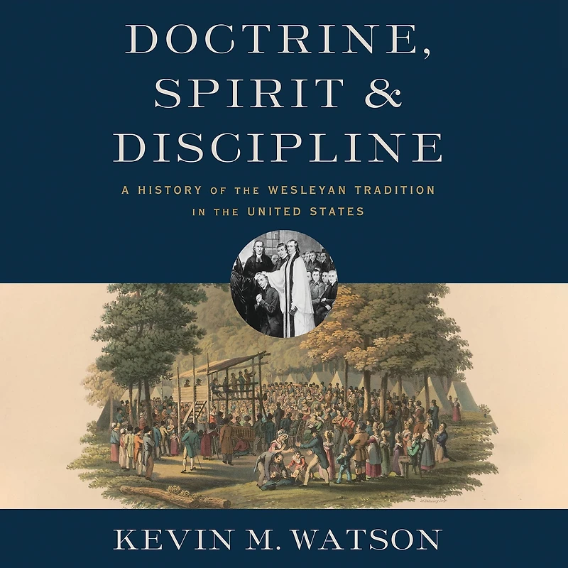 Doctrine, Spirit, and Discipline: A History of the Wesleyan Tradition United States