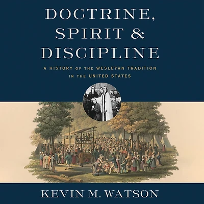 Doctrine, Spirit, and Discipline: A History of the Wesleyan Tradition United States
