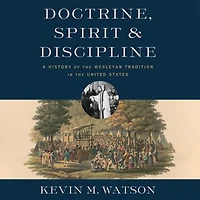 Doctrine, Spirit, and Discipline: A History of the Wesleyan Tradition United States