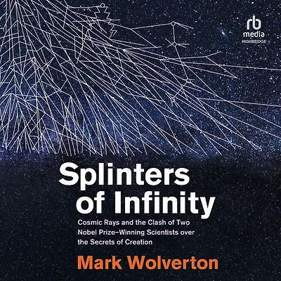 Splinters of Infinity: Cosmic Rays and the Clash Two Nobel Prize-Winning Scientists over Secrets Creation