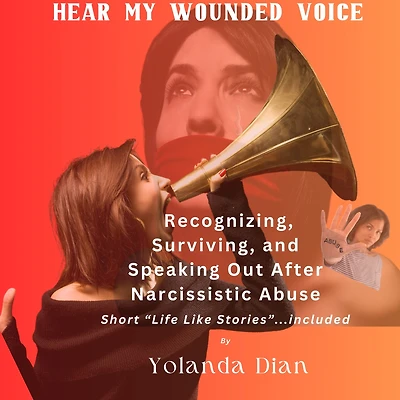 Hear My Wounded Voice: Recognizing, Surviving, and Speaking out After Narcissistic Abuse