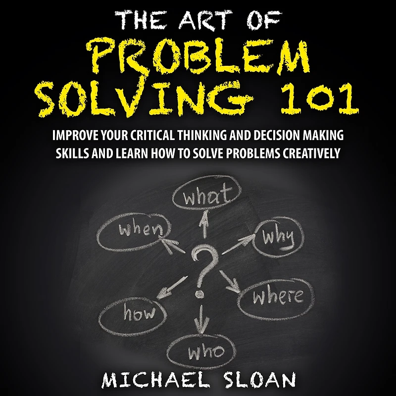The Art Of Problem Solving 101: Improve Your Critical Thinking And Decision Making Skills Learn How To Solve Problems Creatively