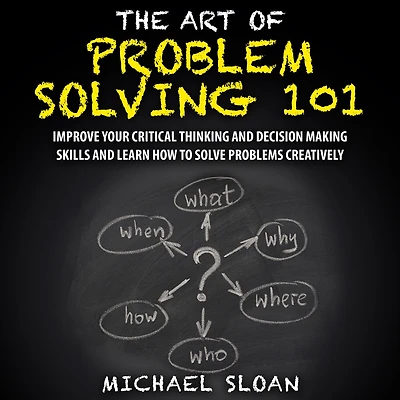 The Art Of Problem Solving 101: Improve Your Critical Thinking And Decision Making Skills Learn How To Solve Problems Creatively