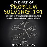 The Art Of Problem Solving 101: Improve Your Critical Thinking And Decision Making Skills Learn How To Solve Problems Creatively