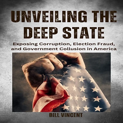 Unveiling the Deep State: Exposing Corruption, Election Fraud, and Government Collusion America