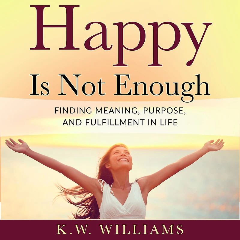 Happy Is Not Enough: Finding Meaning, Purpose, And Fulfillment In Life