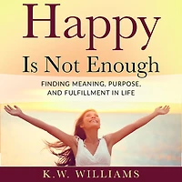 Happy Is Not Enough: Finding Meaning, Purpose, And Fulfillment In Life