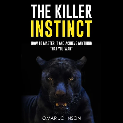 The Killer Instinct: How To Master It And Achieve Anything That You Want