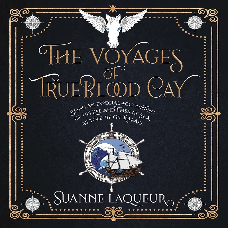 The Voyages of Trueblood Cay: Being an especial accounting his life and times at sea, as told by Gil Rafael