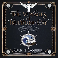 The Voyages of Trueblood Cay: Being an especial accounting his life and times at sea, as told by Gil Rafael