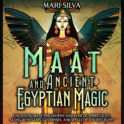 Maat and Ancient Egyptian Magic: Unlocking Philosophy Kemetic Spirituality, along with Gods, Goddesses, Spells of Egypt
