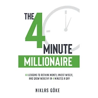 The 4 Minute Millionaire: 44 Lessons to Rethink Money, Invest Wisely, and Grow Wealthy Minutes a Day
