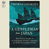 A Gentleman from Japan: The Untold Story of an Incredible Journey Asia to Queen Elizabeth's Court