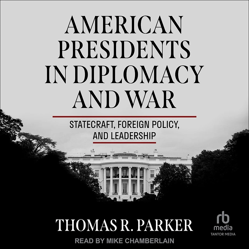 American Presidents Diplomacy and War: Statecraft, Foreign Policy, Leadership