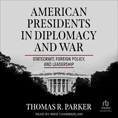American Presidents Diplomacy and War: Statecraft, Foreign Policy, Leadership