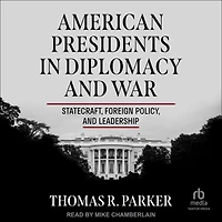 American Presidents Diplomacy and War: Statecraft, Foreign Policy, Leadership