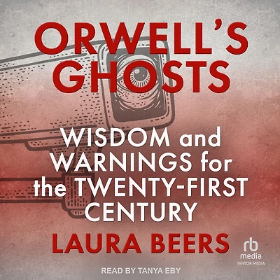 Orwell's Ghosts: Wisdom and Warnings for the Twenty-First Century