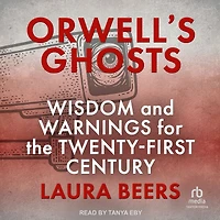 Orwell's Ghosts: Wisdom and Warnings for the Twenty-First Century