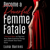 Become A Powerful Femme Fatale: 7 Proven Ways to Tap Into Your Dark Feminine Energy and Unleash Inner Siren