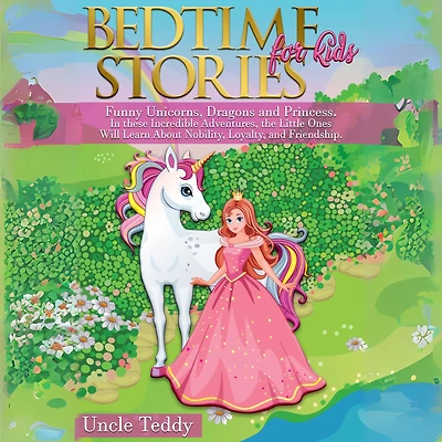 Bedtime Stories For Kids: Funny Unicorns, Dragons and Princess In these Incredible Adventures, the Little Ones Will Learn about Nobility, Loyalty and Friendship